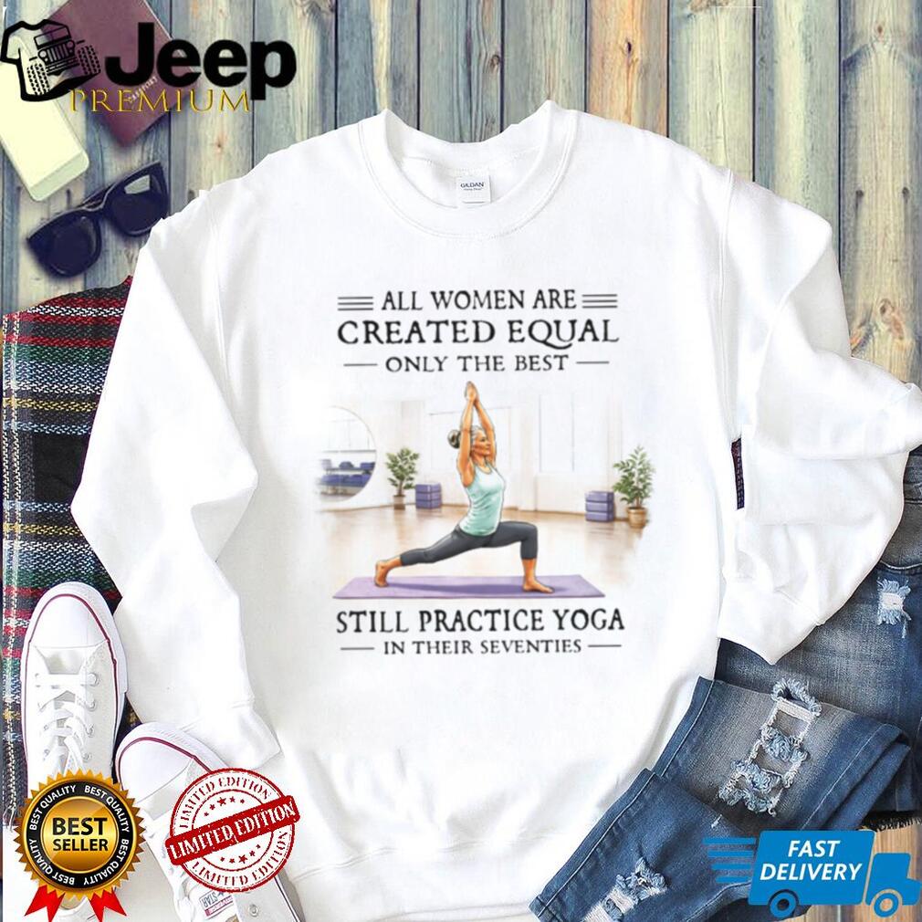 All Women Are Created Equal Only The Best Still Practice Yoga Vintage Yogi Women Shirt