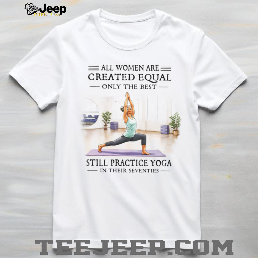 All Women Are Created Equal Only The Best Still Practice Yoga Vintage Yogi Women Shirt