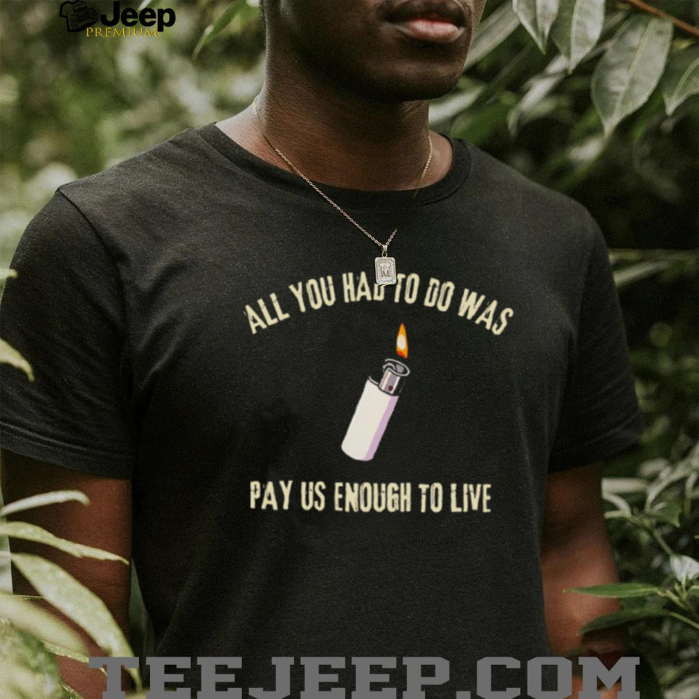 All You Had To Do Was Pay Us Enough To Live Lighter Graphic T Shirt