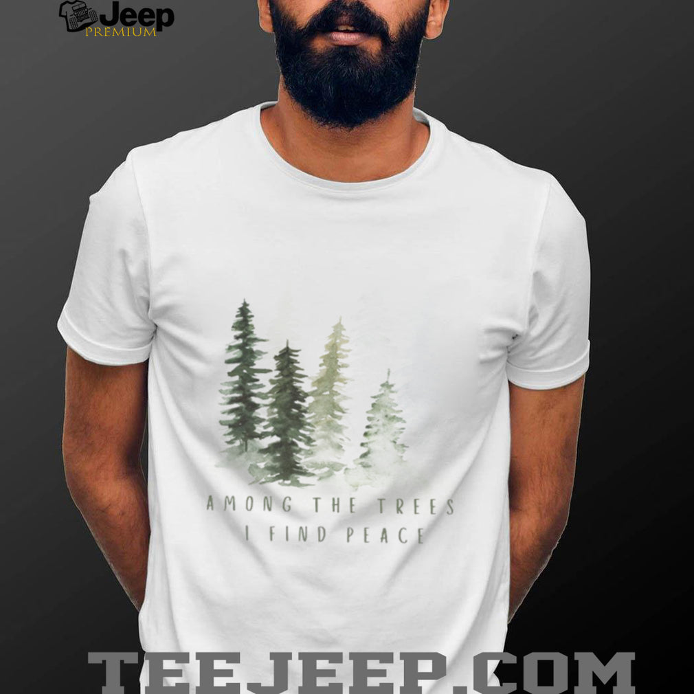 Among The Trees I Find Peace Watercolor Pine Forest T Shirt