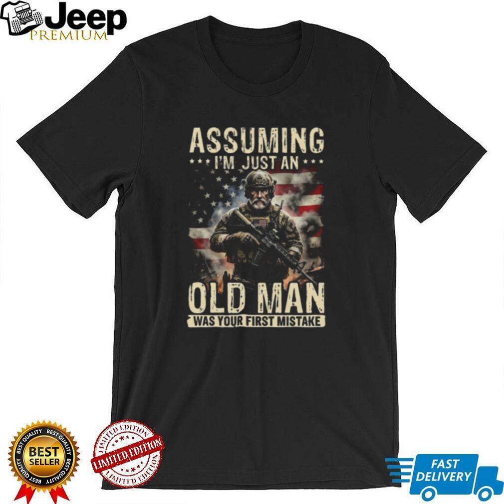 Assuming I’m Just An Old Man Was Your First Mistake Veteran T Shirt