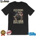 Assuming I’m Just An Old Man Was Your First Mistake Veteran T Shirt