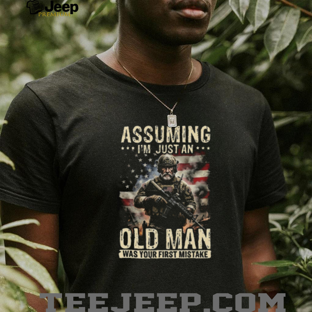 Assuming I’m Just An Old Man Was Your First Mistake Veteran T Shirt