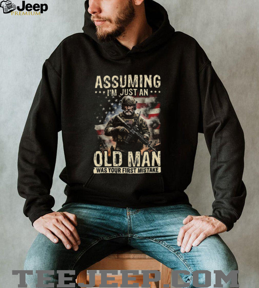 Assuming I’m Just An Old Man Was Your First Mistake Veteran T Shirt