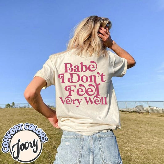 Babe I Don't Feel Very Well Comfort Colors T Shirt