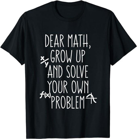 Back To School Shirts, Funny Math Shirts, Dear Math Grow Up And Solve Your Own Problems T-Shirt Cotton Fashion Casual Classic