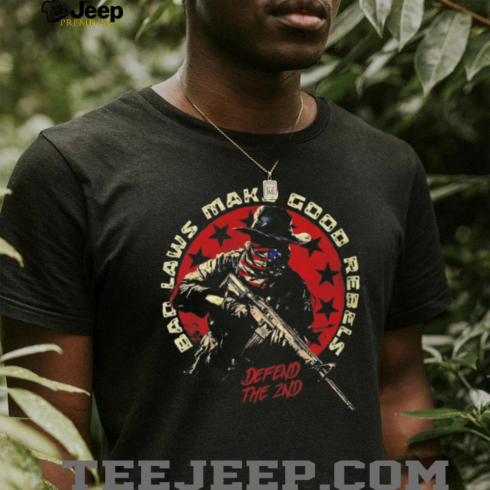 Bad Laws Make Good Rebels Defend The 2nd Amendment Patriotic T Shirt