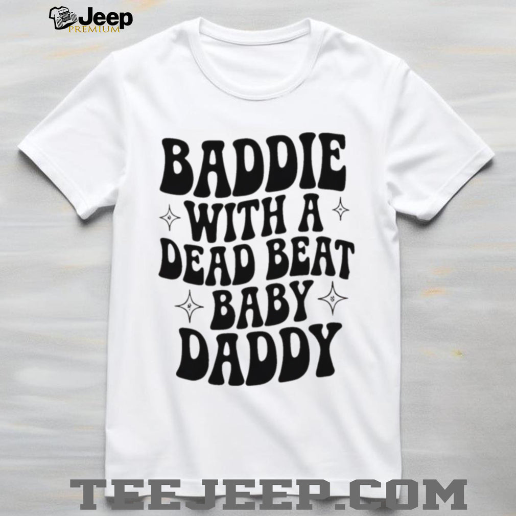 Baddie with a dead beat baby daddy simple shirt