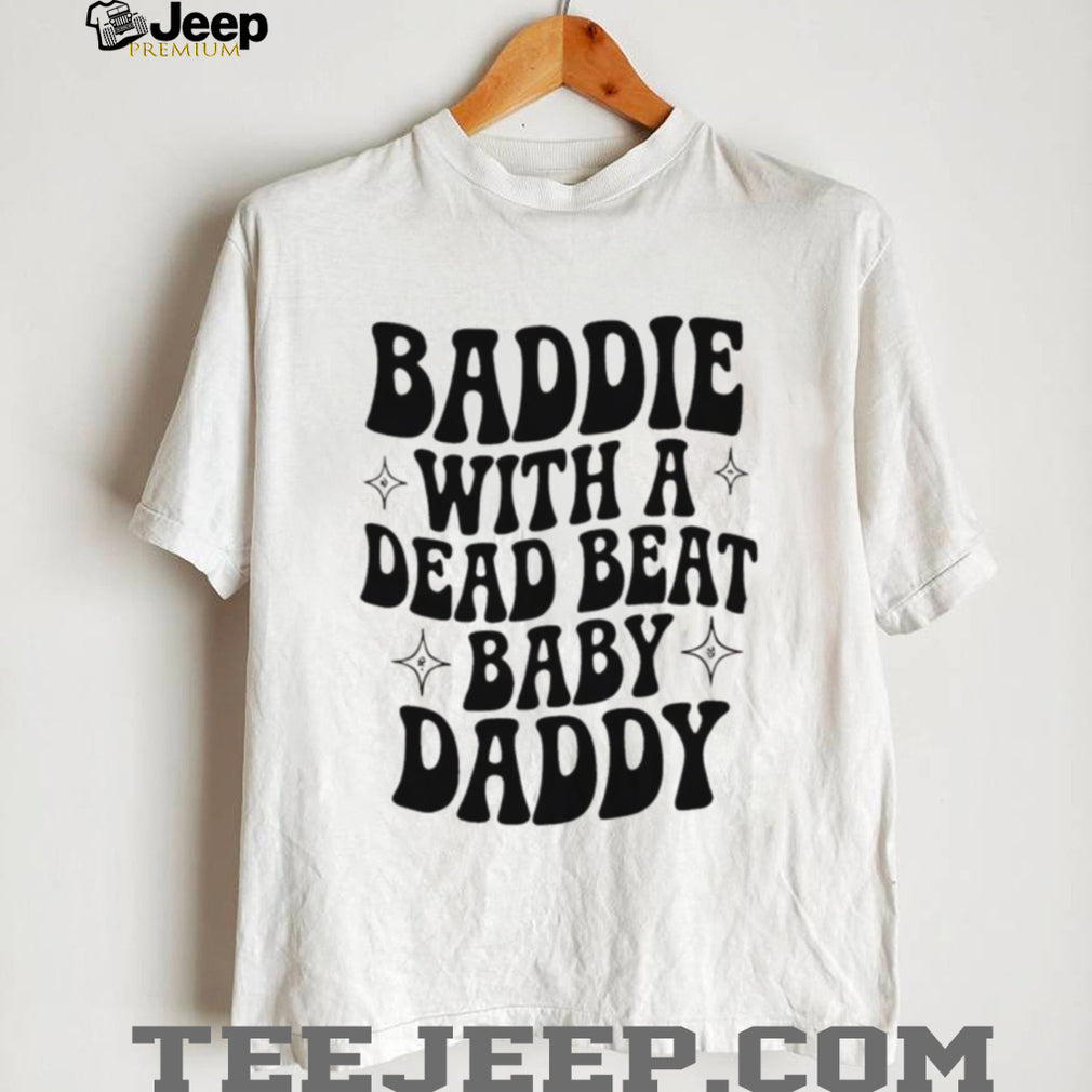 Baddie with a dead beat baby daddy simple shirt
