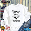Be Careful Who You Trust Salt and Sugar Life Lesson Quotes T Shirt