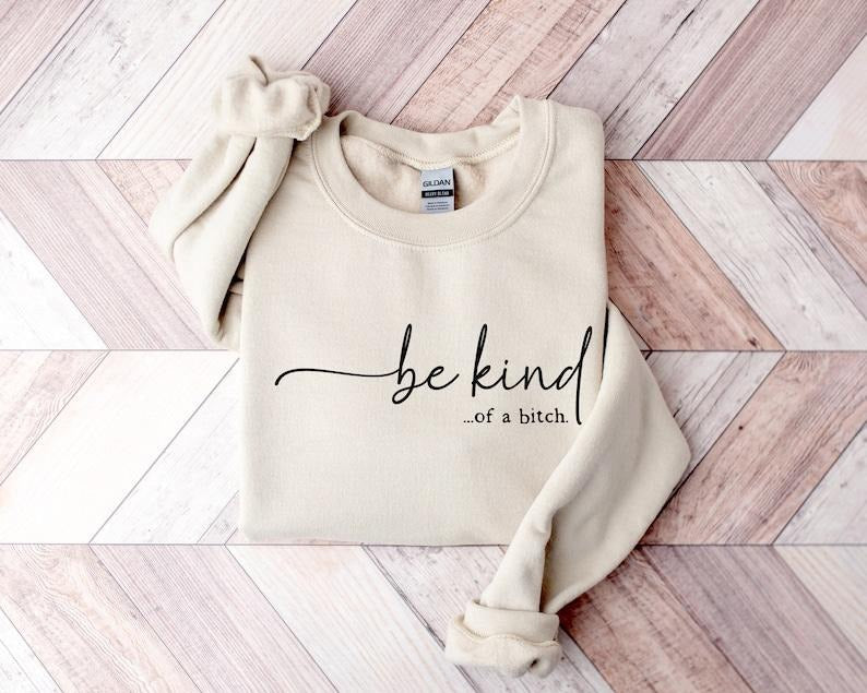 Be Kind of a Bitch Sweatshirt, Funny Sweatshirt, Funny Gift Sarcastic Shirt, BE KIND Hoodie and Sweater; T-shirt
