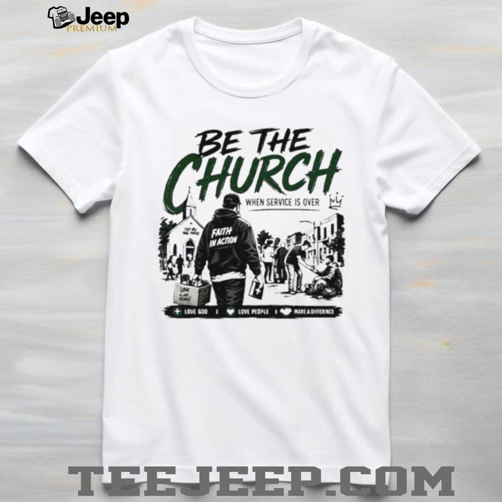 Be The Church When Service Is Over Faith In Action Love God Love People shirt
