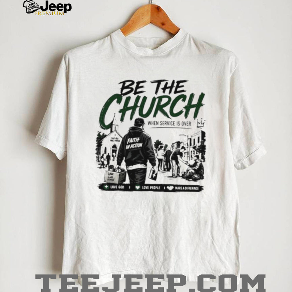 Be The Church When Service Is Over Faith In Action Love God Love People shirt