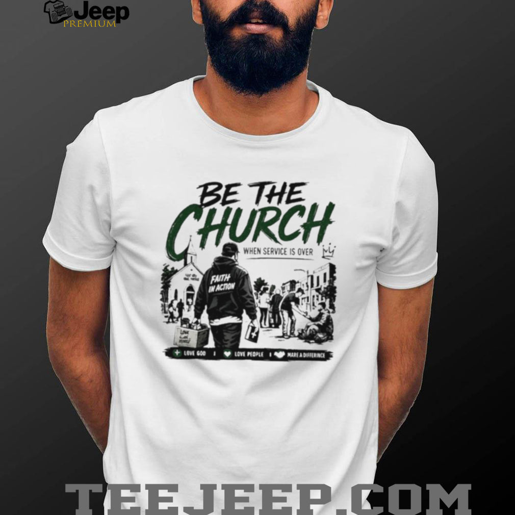 Be The Church When Service Is Over Faith In Action Love God Love People shirt