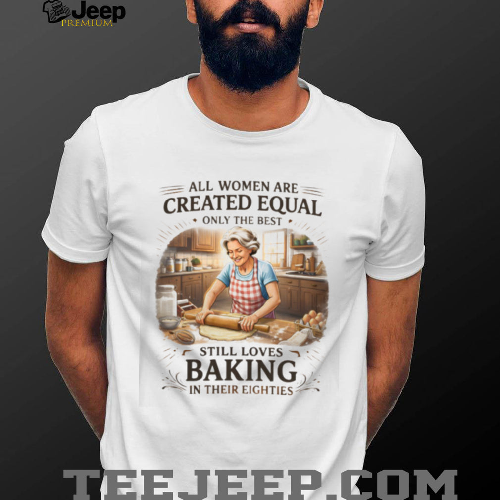 Women Still Love Baking In Their Eighties Funny Baker Gift T Shirt