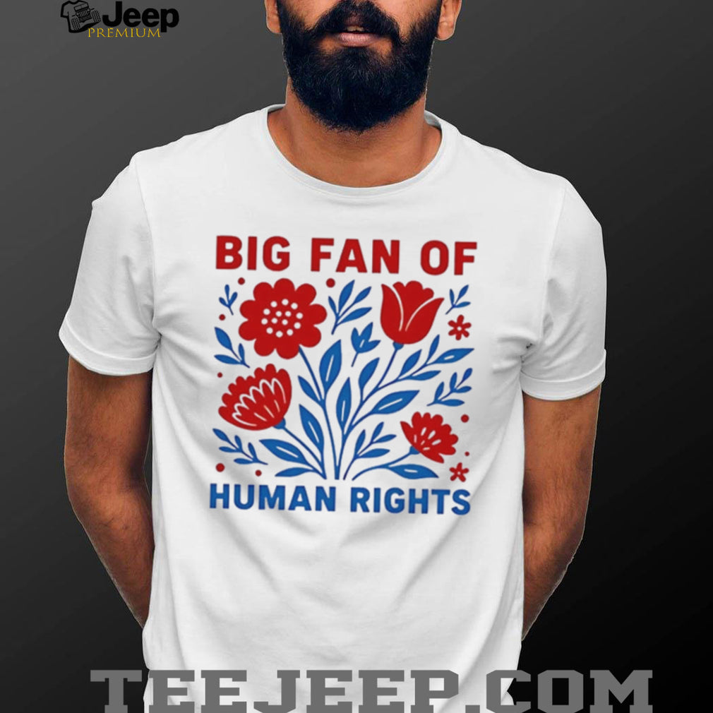 Big fan of human rights flowers graphic shirt