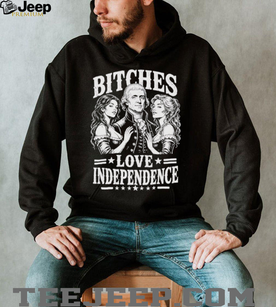Bitches Love Independence Thomas Jefferson Funny Founding Fathers T Shirt