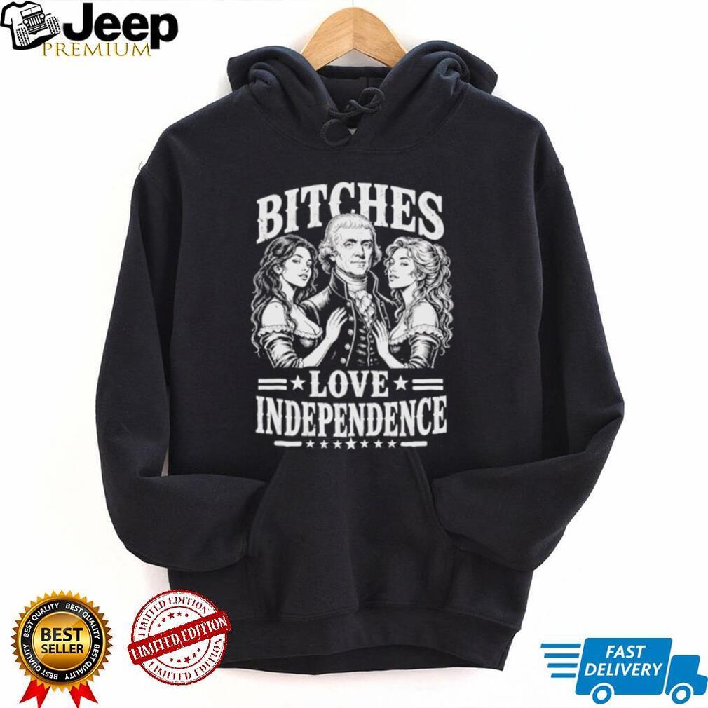 Bitches Love Independence Thomas Jefferson Funny Founding Fathers T Shirt