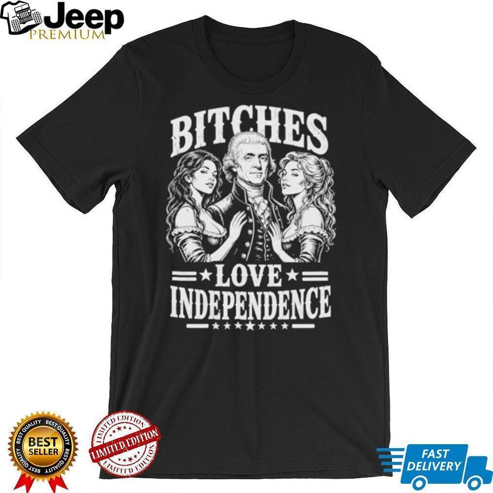 Bitches Love Independence Thomas Jefferson Funny Founding Fathers T Shirt