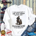 Blacksmith Old Man Metalworking Hobby Retirement Quote Shirt