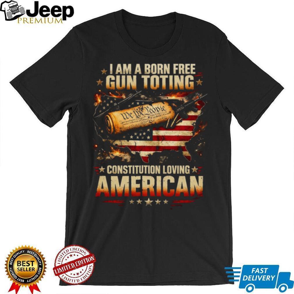 Born Free Gun Toting Constitution Loving American T Shirt