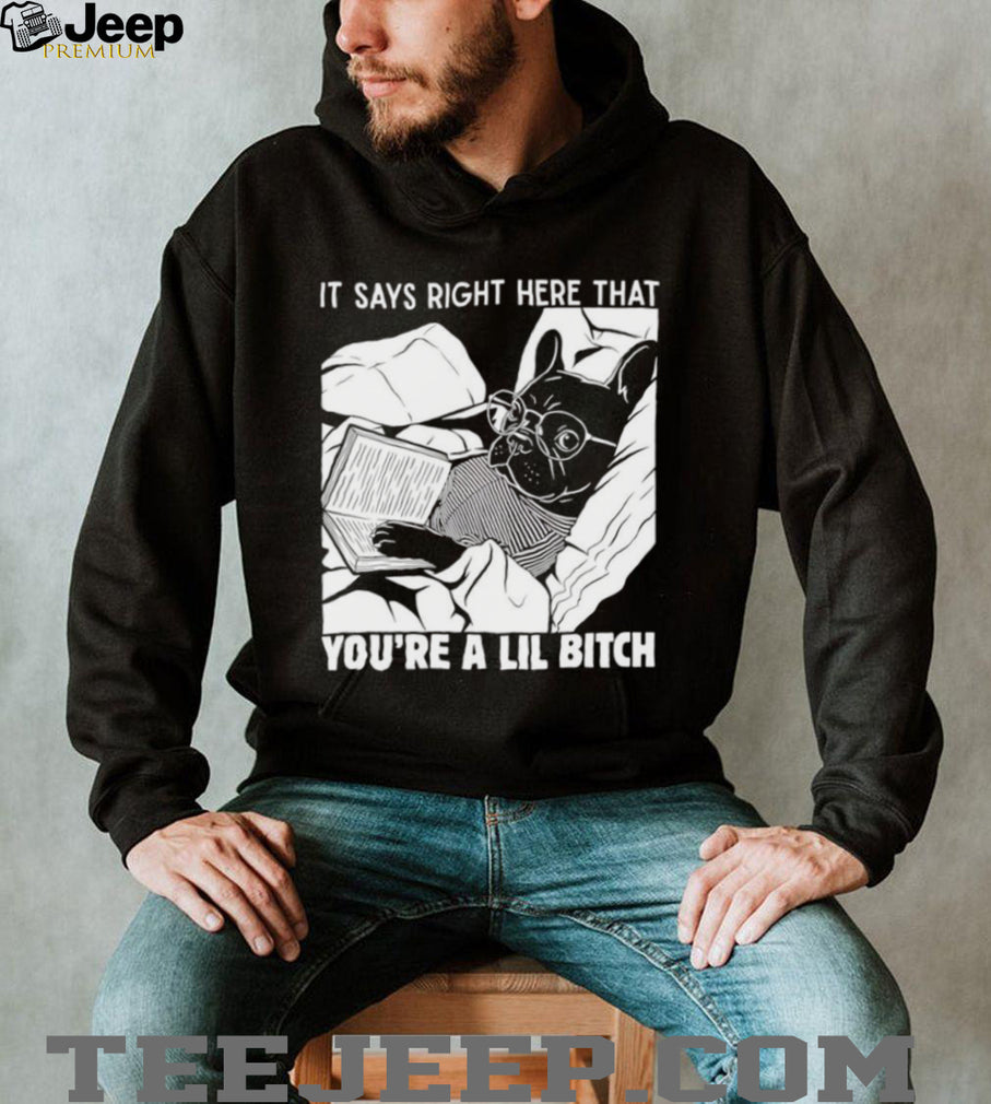 Bulldog it says right here that you’re a lil bitch shirt