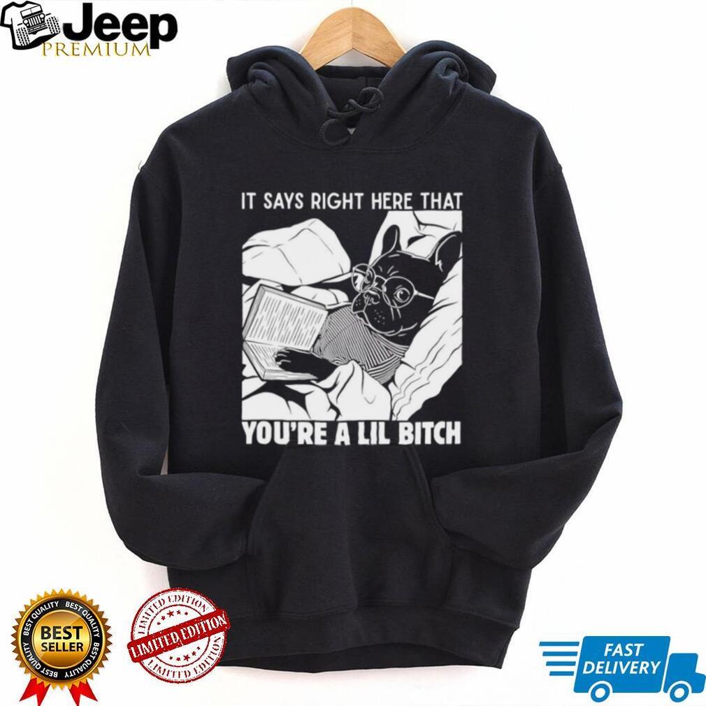 Bulldog it says right here that you’re a lil bitch shirt