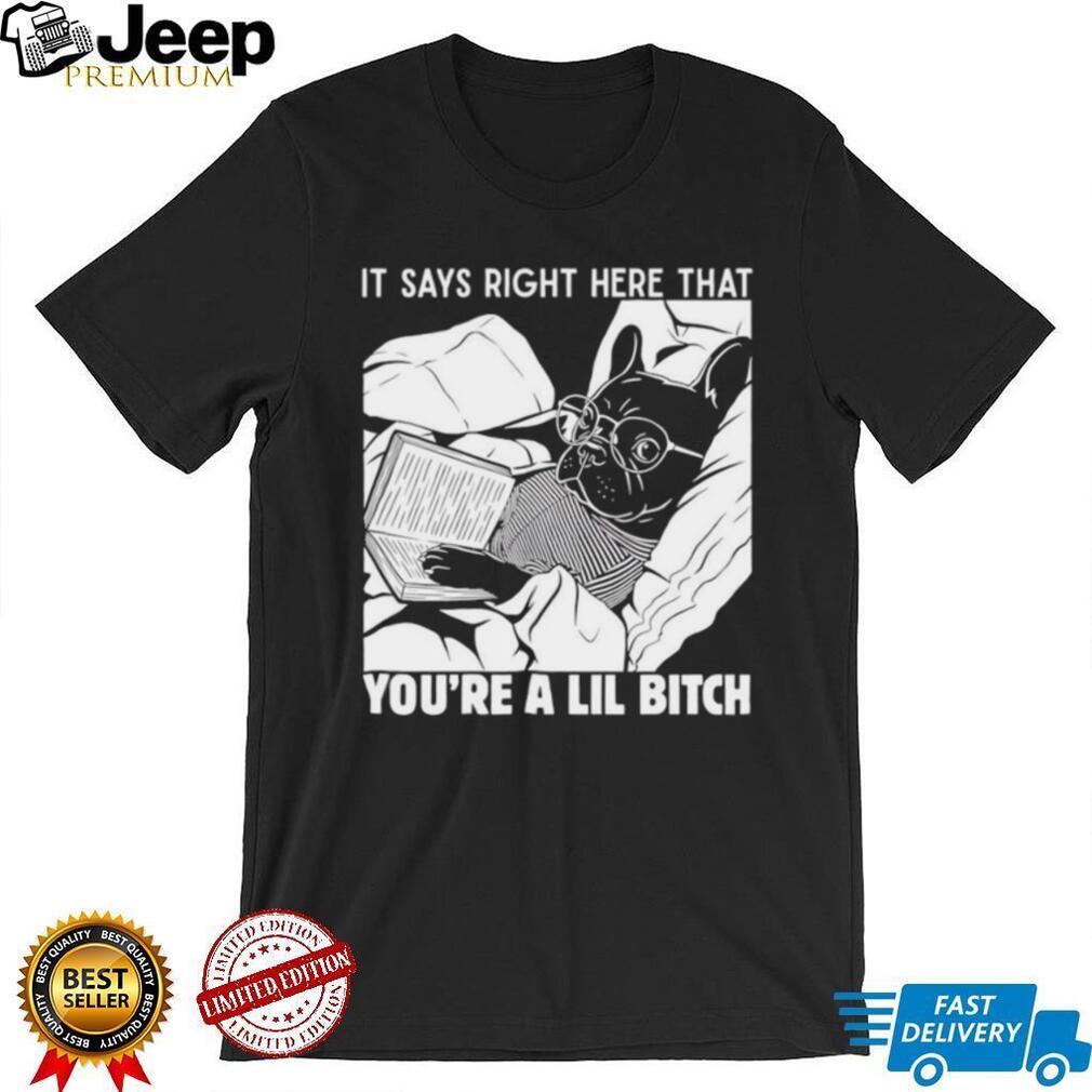 Bulldog it says right here that you’re a lil bitch shirt