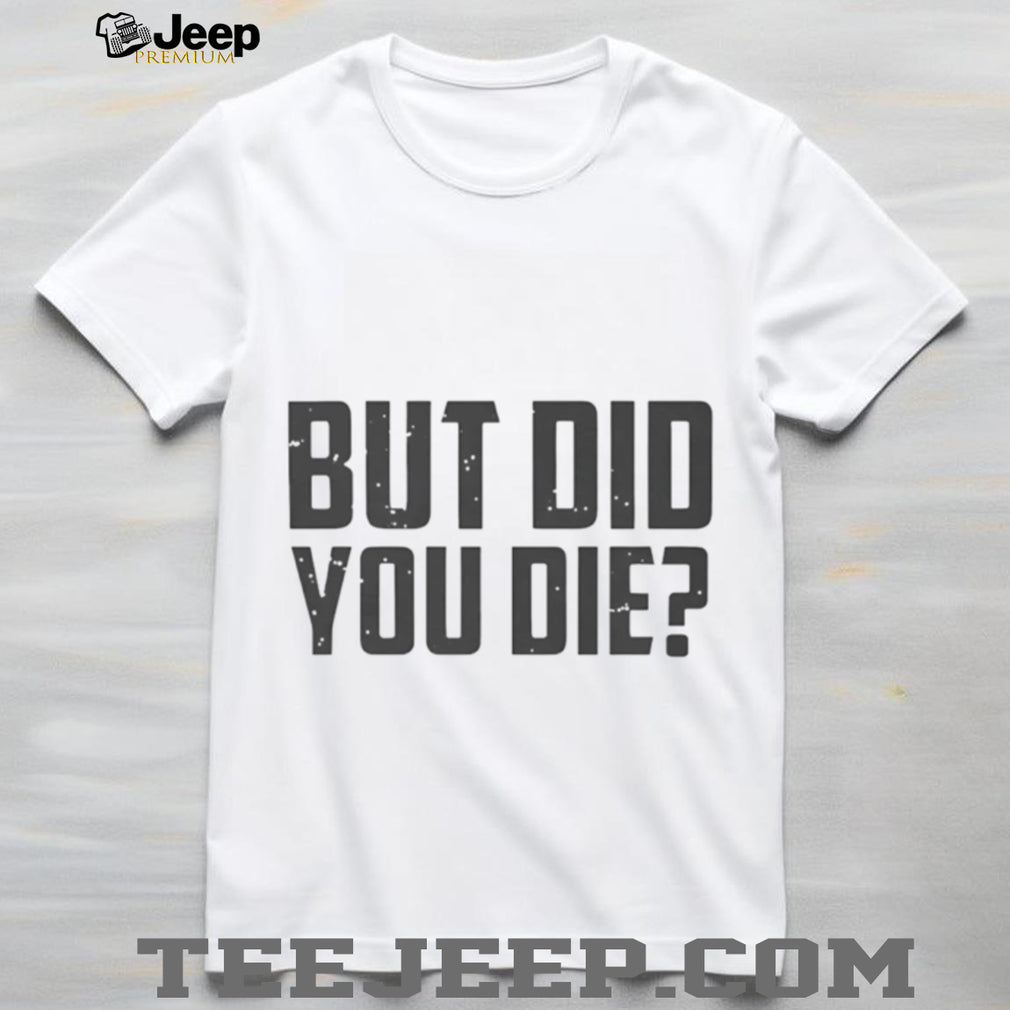 But Did You Die Funny Movie Quote Slogan Sarcastic Minimalist Men Women T Shirt