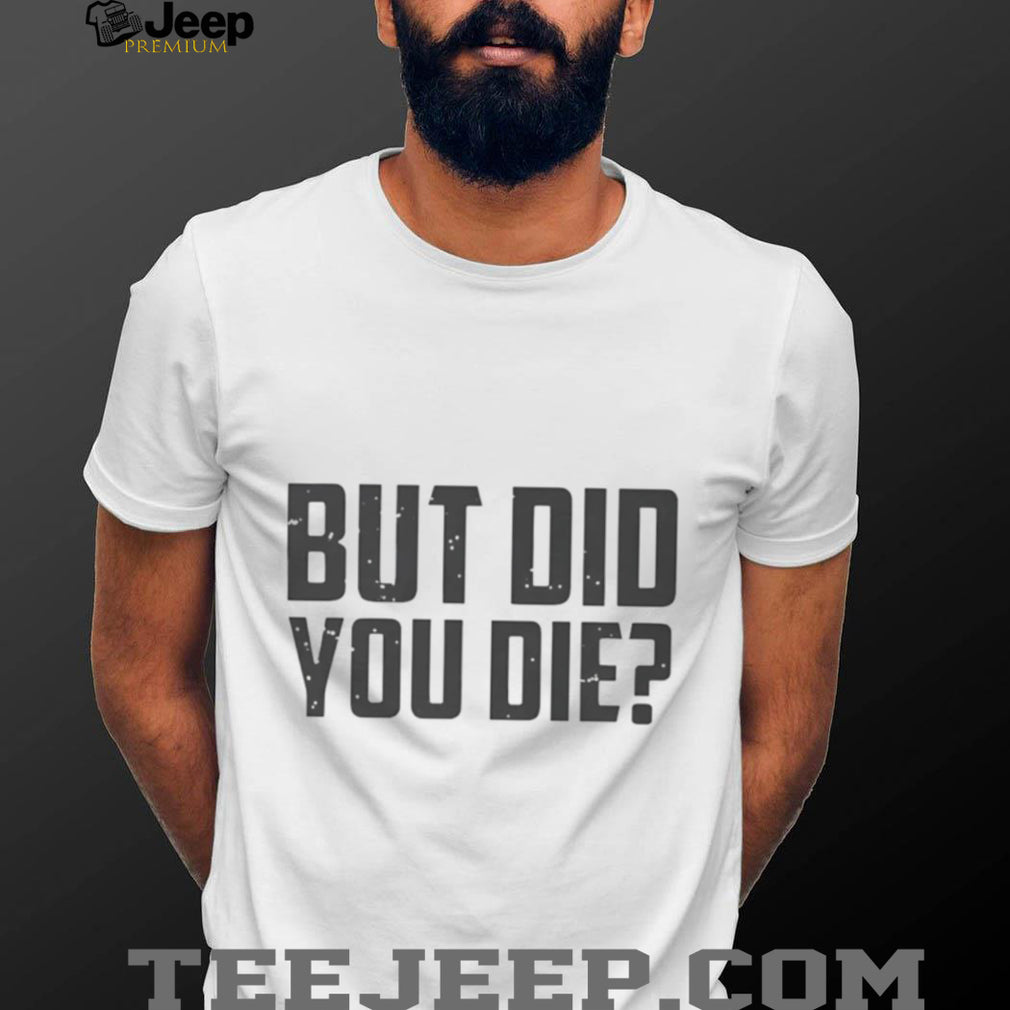 But Did You Die Funny Movie Quote Slogan Sarcastic Minimalist Men Women T Shirt