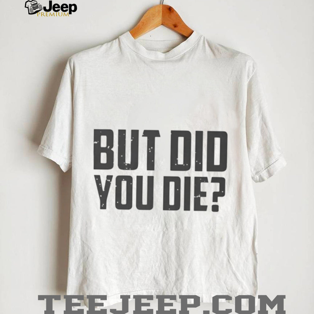 But Did You Die Funny Movie Quote Slogan Sarcastic Minimalist Men Women T Shirt