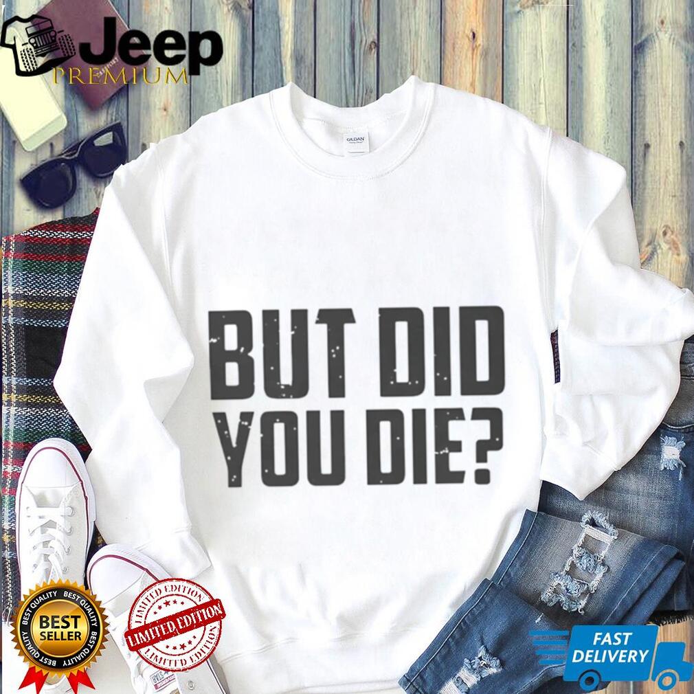 But Did You Die Funny Movie Quote Slogan Sarcastic Minimalist Men Women T Shirt