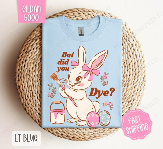 But Did You Dye? Gildan Tshirt, Easter Tshirt, Funny Bunny Tshirt