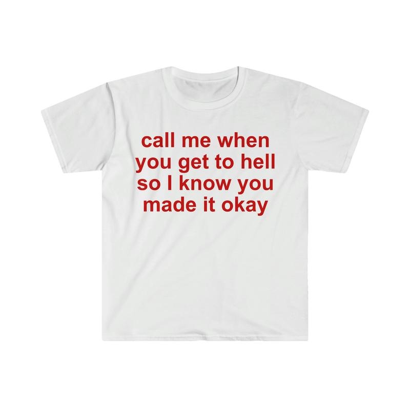 Call Me When You Get To Hell So I Know You Made It Okay Funny Meme T Shirt  T-shirt, sweater and Hoodie