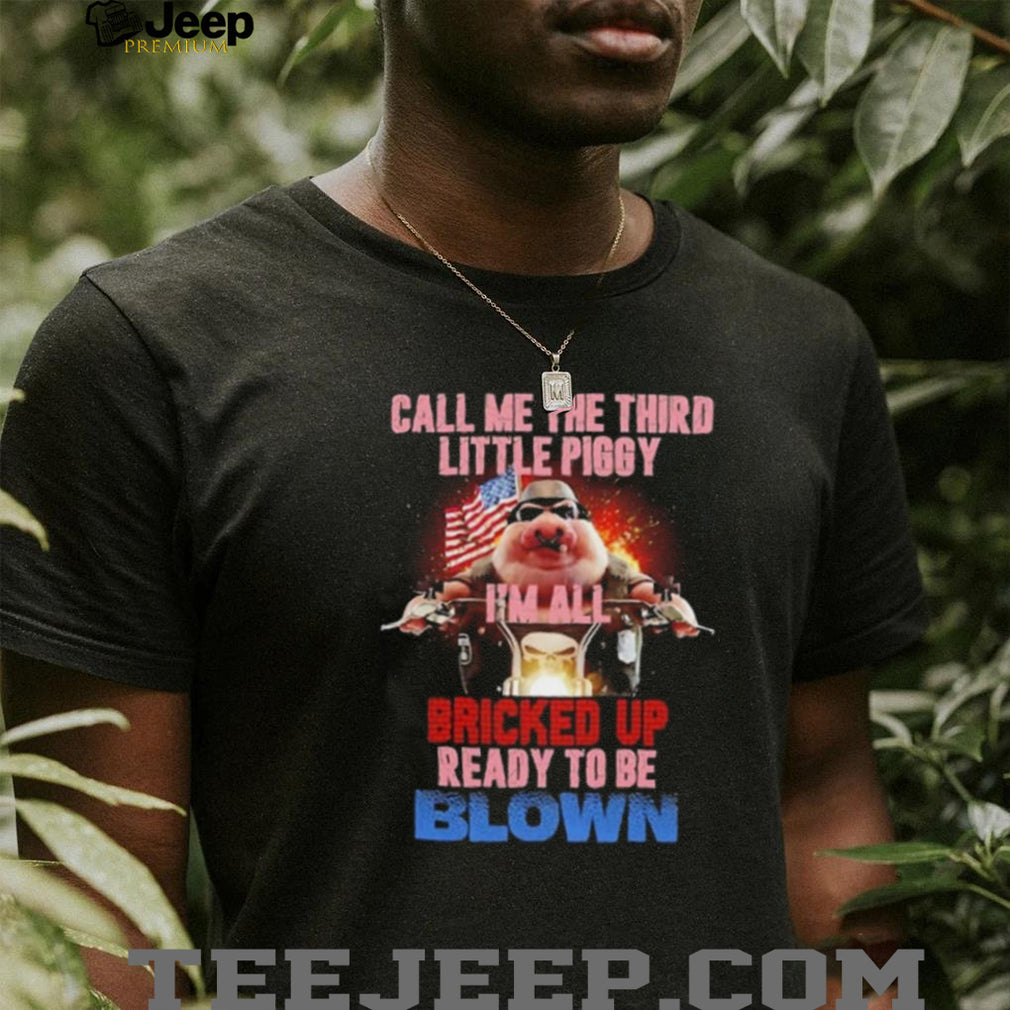 Call Me the Third Little Piggy I Am All Bricked Up Ready to Be Blown shirt
