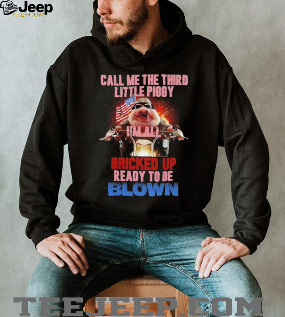 Call Me the Third Little Piggy I Am All Bricked Up Ready to Be Blown shirt