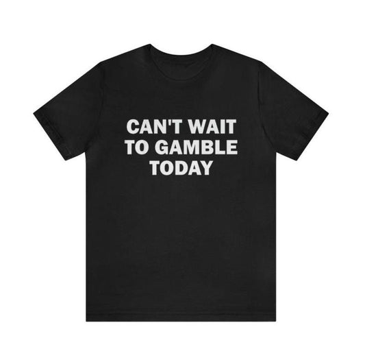 Can't Wait To Gamble Today - Funny Shirts, Parody Tees, Funny Meme, Viral Shirt, Funny Gambling, Funny Gift Tee, Gambling Shirt,  Gift Meme Menswear Top