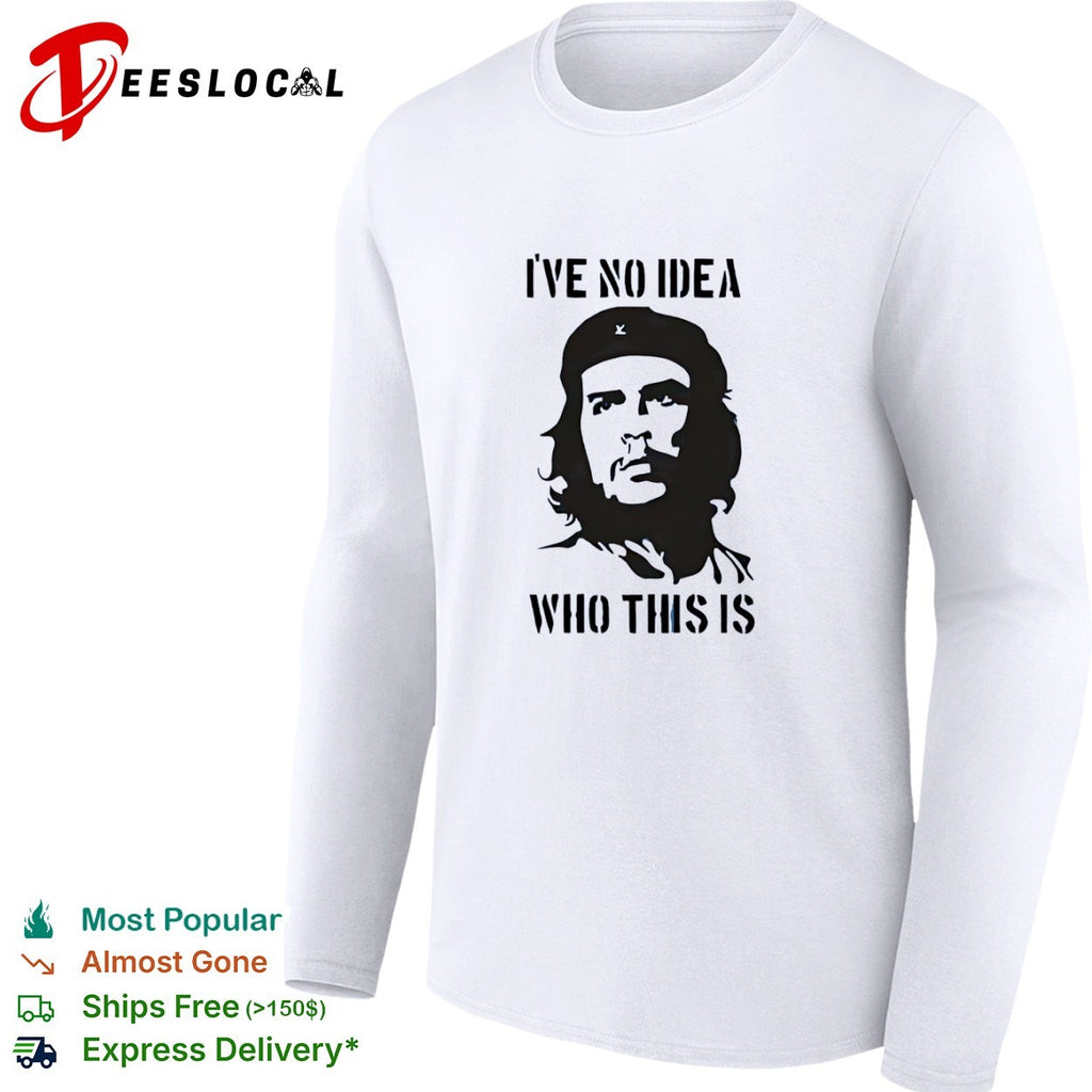 Che Guevara I have no idea who this is shirt