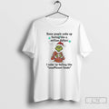 Classic Grinch Some People Wake Up Feeling Like A Million Dollars I Wake Up Feeling