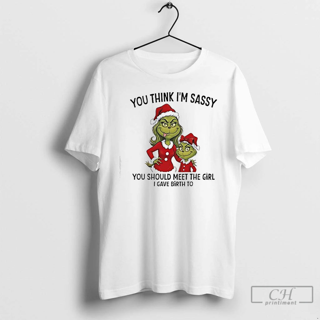 Classic Grinch Xmas You Think Im Sassy You Should Meet The Girl I Gave Birth