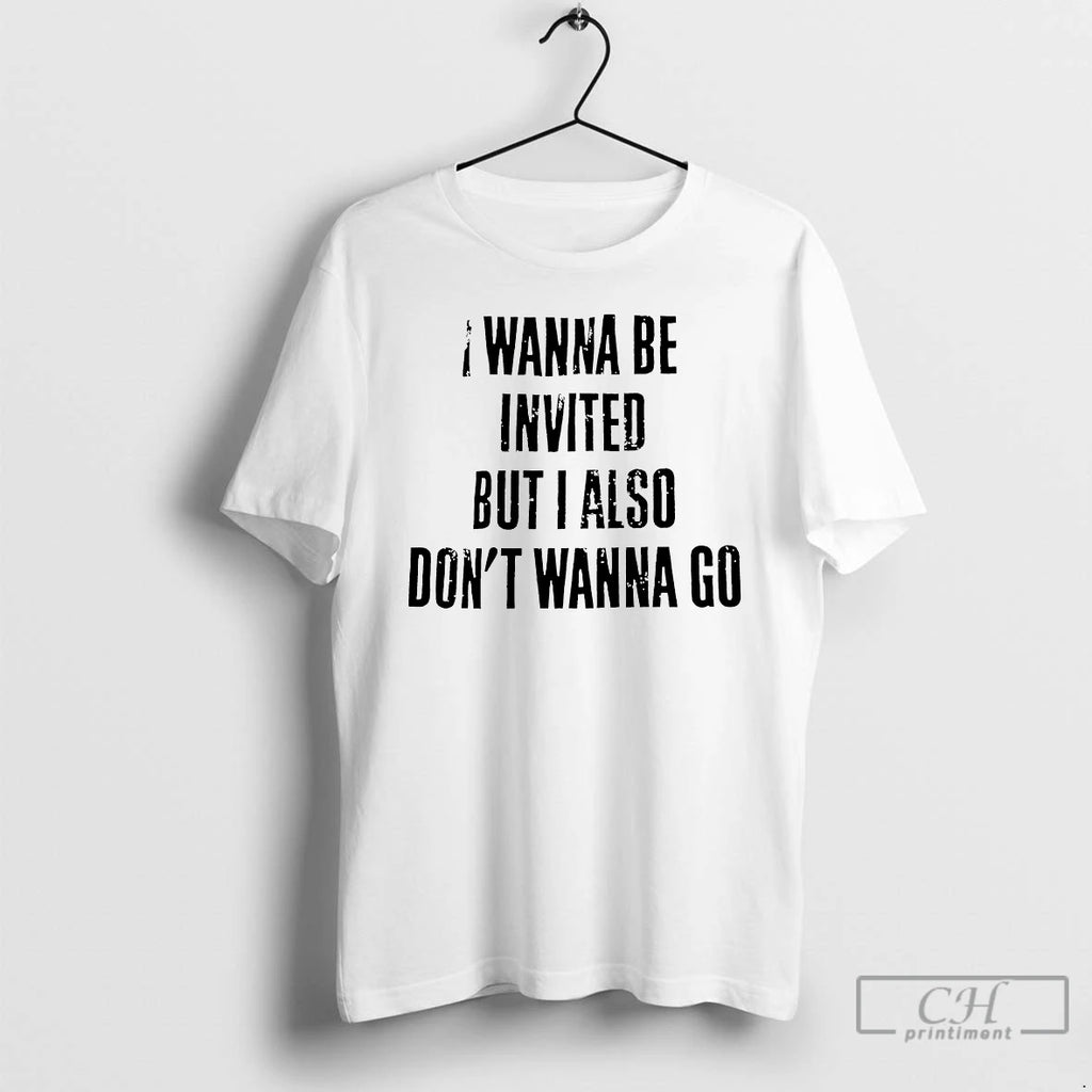 Classic I Wanna Be Invited But I Also Dont Wanna Go