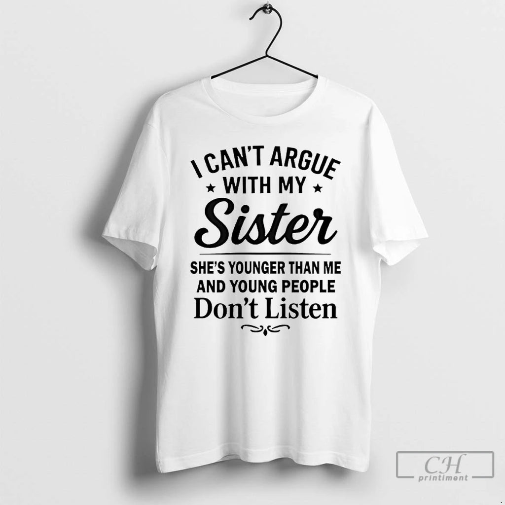 Classic I Cant Argue With My Sister Shes Younger Than Me And Young People Dont
