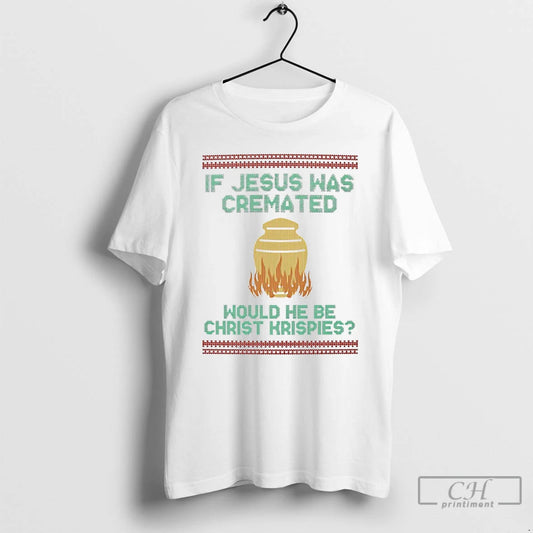 Classic If Jesus Was Cremate Would He Be Christ Krispies Ugly Christmas T Shirts Sweater Hoodie, Sweatshirt | WearSparks.com