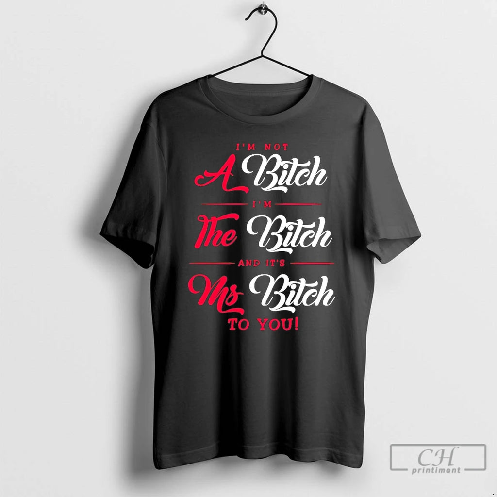 Classic Im Not A Bitch Im The Bitch And Its Ms Bitch To You