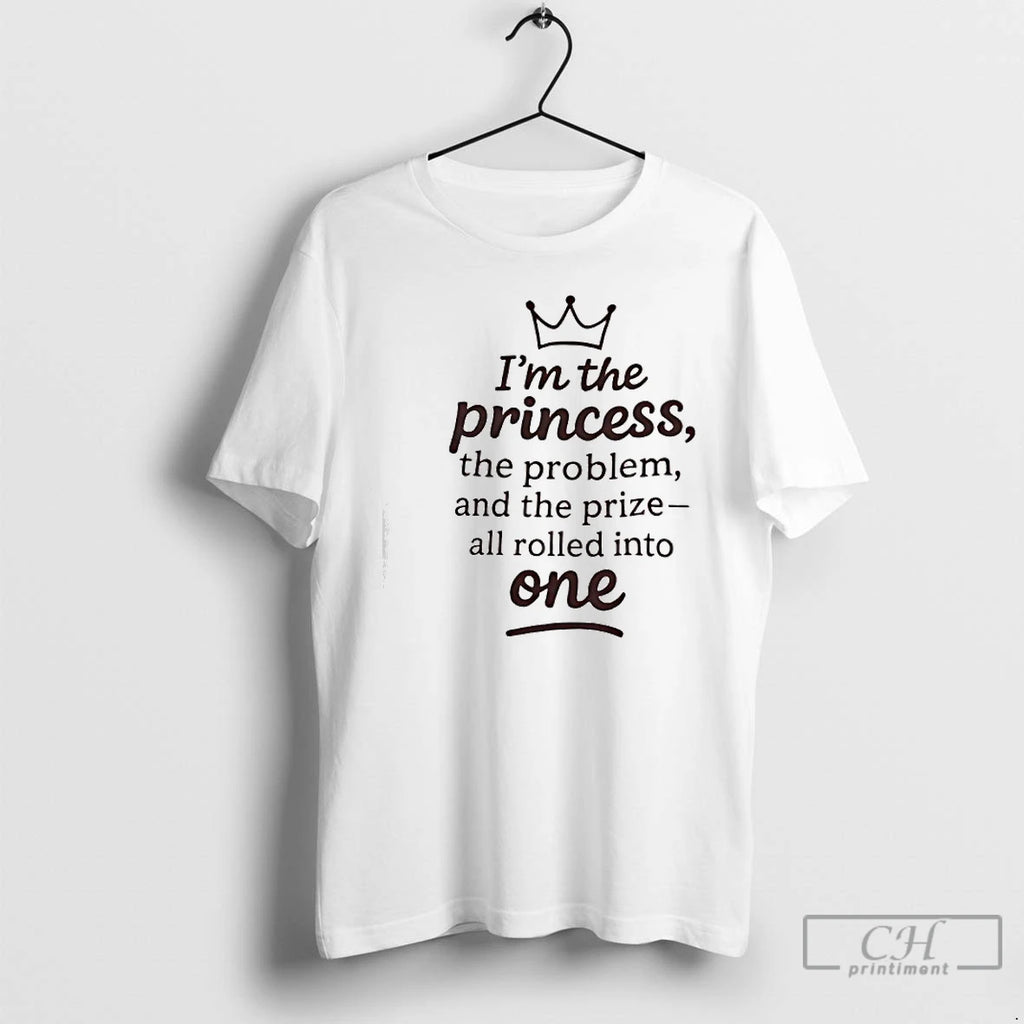Classic Im The Princess The Problem And The Prize All Rolled Into One Crown Graphic