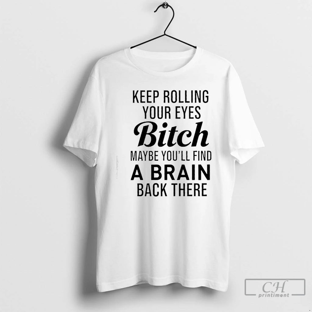 Classic Keep Rolling Your Eyes Bitch Maybe Youll Find A Brain Back There T Shirts