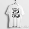 Classic Keep Rolling Your Eyes Bitch Maybe Youll Find A Brain Back There T Shirts