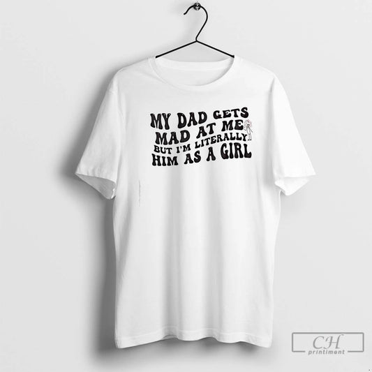 Classic My Dad Gets Mad At Me But Im Literally Girl T-Shirts, Hoodie, Sweatshirt | WearSparks.com