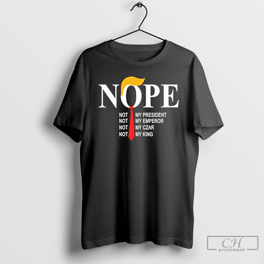 Classic Nope Not My President Not My Emperor Not My Czar Not My King