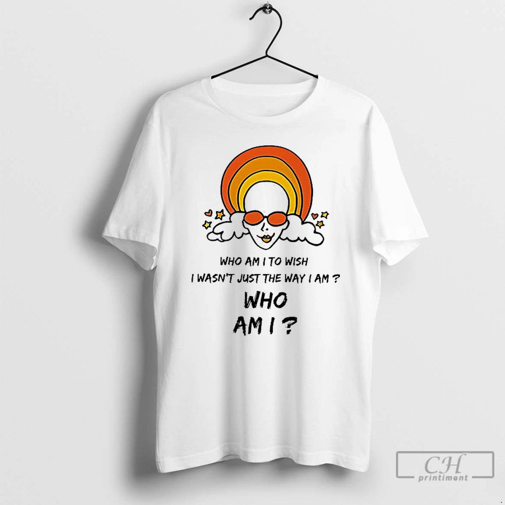 Classic Who Am I To Wish I Wasnt Just The Way I Am Who Am